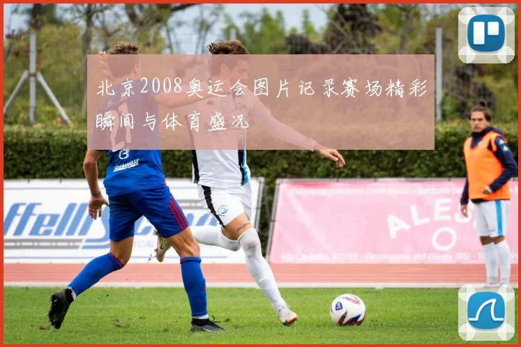 北京2008奥运会图片记录赛场精彩瞬间与体育盛况