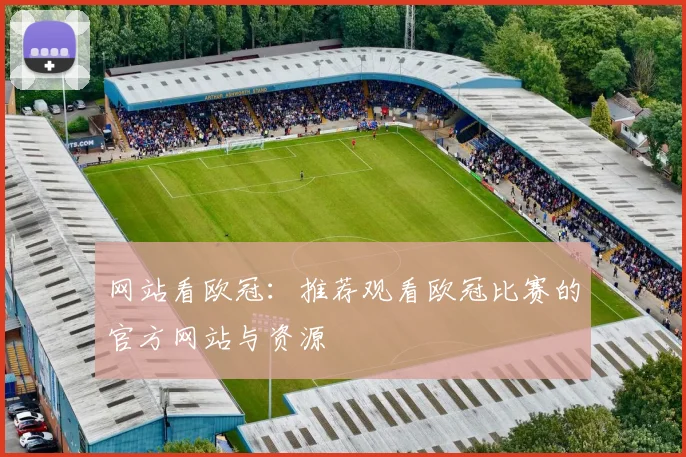 网站看欧冠：推荐观看欧冠比赛的官方网站与资源