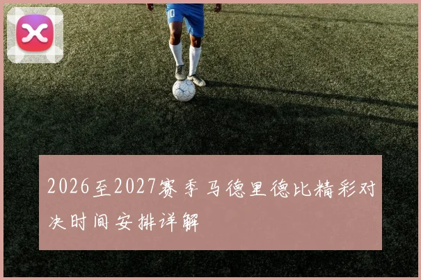 2026至2027赛季马德里德比精彩对决时间安排详解