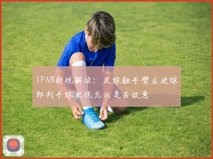 IFAB新规解读：皮球触手臂后进球即判手球犯规无论是否故意