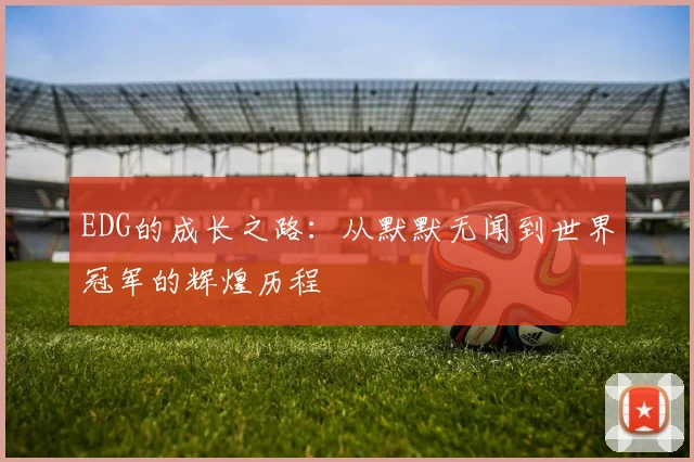 EDG的成长之路：从默默无闻到世界冠军的辉煌历程
