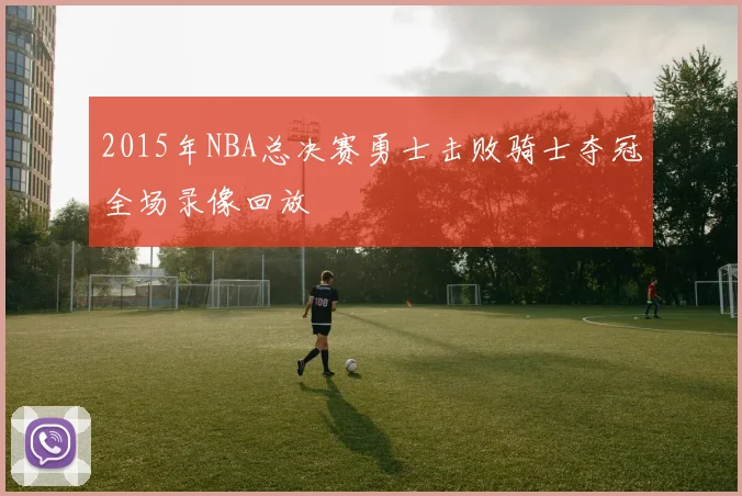 2015年NBA总决赛勇士击败骑士夺冠全场录像回放