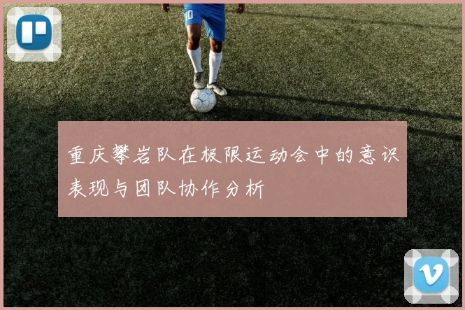 重庆攀岩队在极限运动会中的意识表现与团队协作分析