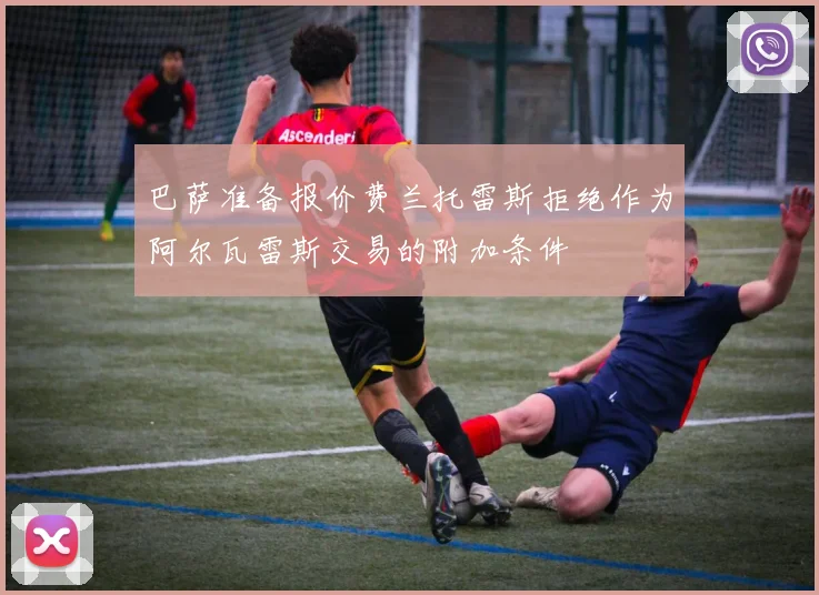 巴萨准备报价费兰托雷斯拒绝作为阿尔瓦雷斯交易的附加条件