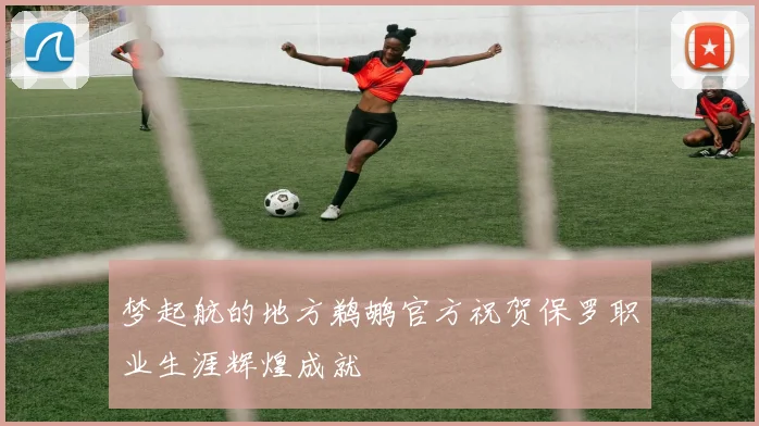 梦起航的地方鹈鹕官方祝贺保罗职业生涯辉煌成就