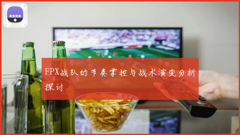 FPX战队的节奏掌控与战术演变分析探讨
