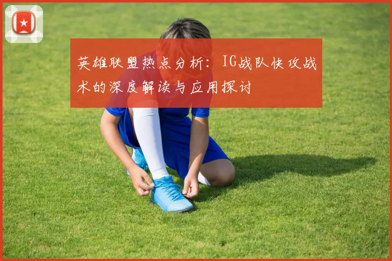 英雄联盟热点分析：IG战队快攻战术的深度解读与应用探讨