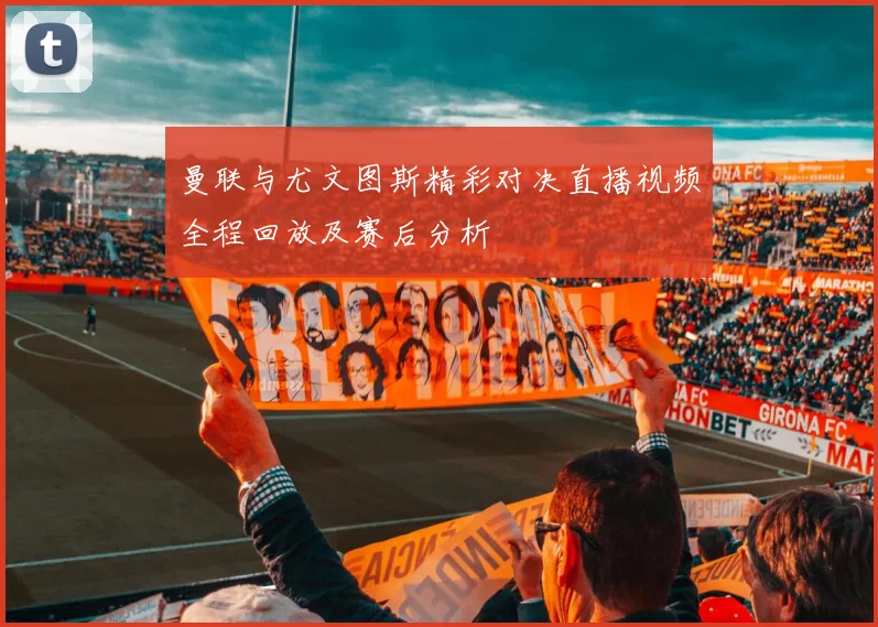 曼联与尤文图斯精彩对决直播视频全程回放及赛后分析